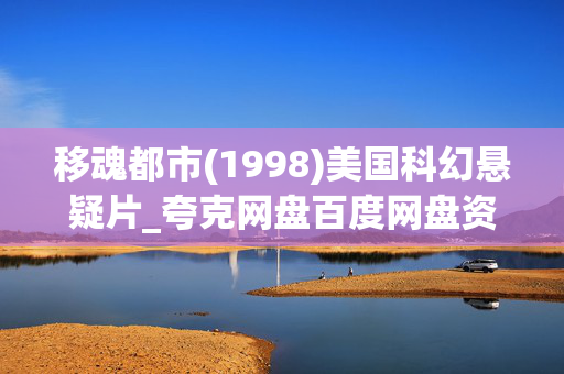 移魂都市(1998)美国科幻悬疑片_夸克网盘百度网盘资源_高清4K下载 移魂都市(1998)美国科幻悬疑片_夸克网盘百度网盘资源_高清4K下载