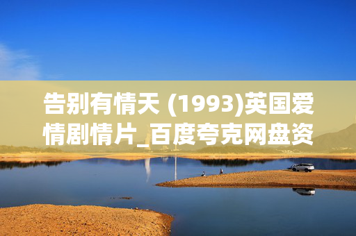 告别有情天 (1993)英国爱情剧情片_百度夸克网盘资源下载_高清4K修复典藏版 告别有情天 (1993)英国爱情剧情片_百度夸克网盘资源下载_高清4K修复典藏版