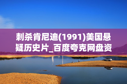 刺杀肯尼迪(1991)美国悬疑历史片_百度夸克网盘资源_高清4K下载 刺杀肯尼迪(1991)美国悬疑历史片_百度夸克网盘资源_高清4K下载