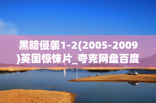 黑暗侵袭1-2(2005-2009)英国惊悚片_夸克网盘百度网盘资源_高清4K下载 黑暗侵袭1-2(2005-2009)英国惊悚片_夸克网盘百度网盘资源_高清4K下载