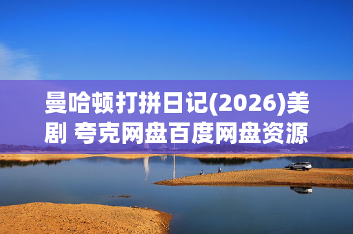 曼哈顿打拼日记(2026)美剧 夸克网盘百度网盘资源_4K高清下载 曼哈顿打拼日记(2026)美剧 夸克网盘百度网盘资源_4K高清下载