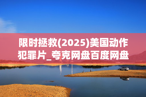 限时拯救(2025)美国动作犯罪片_夸克网盘百度网盘资源_高清4K下载 限时拯救(2025)美国动作犯罪片_夸克网盘百度网盘资源_高清4K下载