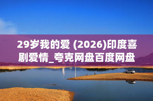 29岁我的爱 (2026)印度喜剧爱情_夸克网盘百度网盘资源_高清4K下载 29岁我的爱 (2026)印度喜剧爱情_夸克网盘百度网盘资源_高清4K下载
