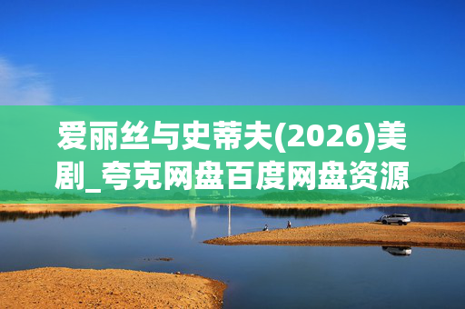 爱丽丝与史蒂夫(2026)美剧_夸克网盘百度网盘资源_高清4K下载 爱丽丝与史蒂夫(2026)美剧_夸克网盘百度网盘资源_高清4K下载
