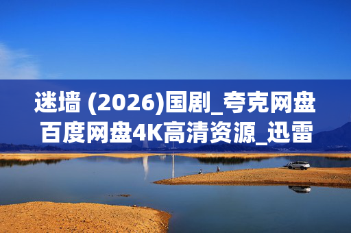 迷墙 (2026)国剧_夸克网盘百度网盘4K高清资源_迅雷下载 迷墙 (2026)国剧_夸克网盘百度网盘4K高清资源_迅雷下载