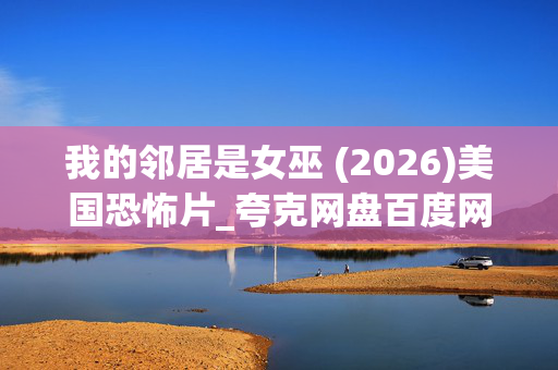 我的邻居是女巫 (2026)美国恐怖片_夸克网盘百度网盘高清4K资源下载 我的邻居是女巫 (2026)美国恐怖片_夸克网盘百度网盘高清4K资源下载