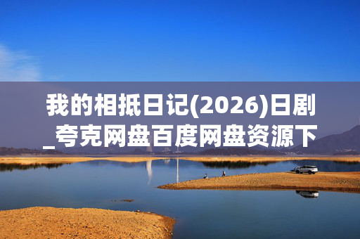 我的相抵日记(2026)日剧_夸克网盘百度网盘资源下载_高清4K完整版 我的相抵日记(2026)日剧_夸克网盘百度网盘资源下载_高清4K完整版