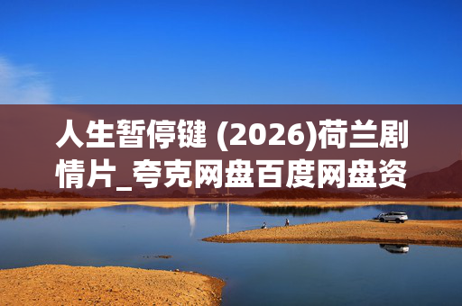 人生暂停键 (2026)荷兰剧情片_夸克网盘百度网盘资源_高清4K下载 人生暂停键 (2026)荷兰剧情片_夸克网盘百度网盘资源_高清4K下载