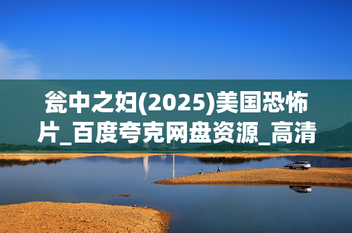 瓮中之妇(2025)美国恐怖片_百度夸克网盘资源_高清4K下载 瓮中之妇(2025)美国恐怖片_百度夸克网盘资源_高清4K下载