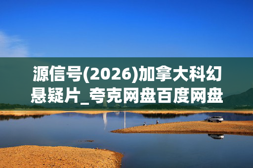 源信号(2026)加拿大科幻悬疑片_夸克网盘百度网盘资源_4K高清下载 源信号(2026)加拿大科幻悬疑片_夸克网盘百度网盘资源_4K高清下载