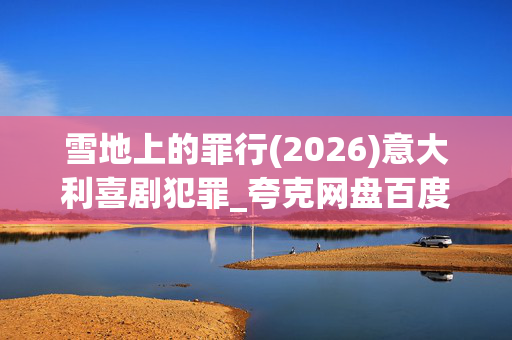 雪地上的罪行(2026)意大利喜剧犯罪_夸克网盘百度网盘资源_高清4K下载 雪地上的罪行(2026)意大利喜剧犯罪_夸克网盘百度网盘资源_高清4K下载