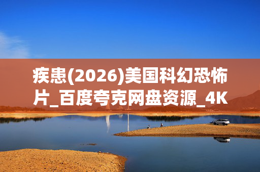 疾患(2026)美国科幻恐怖片_百度夸克网盘资源_4K高清下载 疾患(2026)美国科幻恐怖片_百度夸克网盘资源_4K高清下载