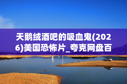 天鹅绒酒吧的吸血鬼(2026)美国恐怖片_夸克网盘百度网盘高清资源下载 天鹅绒酒吧的吸血鬼(2026)美国恐怖片_夸克网盘百度网盘高清资源下载