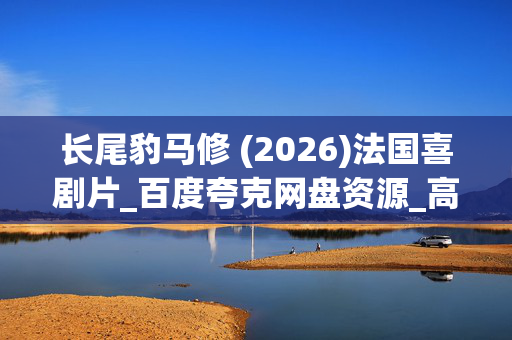 长尾豹马修 (2026)法国喜剧片_百度夸克网盘资源_高清4K下载 长尾豹马修 (2026)法国喜剧片_百度夸克网盘资源_高清4K下载