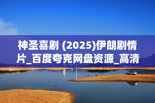 神圣喜剧 (2025)伊朗剧情片_百度夸克网盘资源_高清4K下载 神圣喜剧 (2025)伊朗剧情片_百度夸克网盘资源_高清4K下载