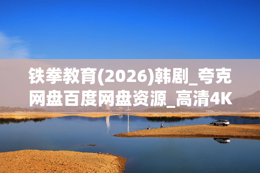 铁拳教育(2026)韩剧_夸克网盘百度网盘资源_高清4K下载 铁拳教育(2026)韩剧_夸克网盘百度网盘资源_高清4K下载