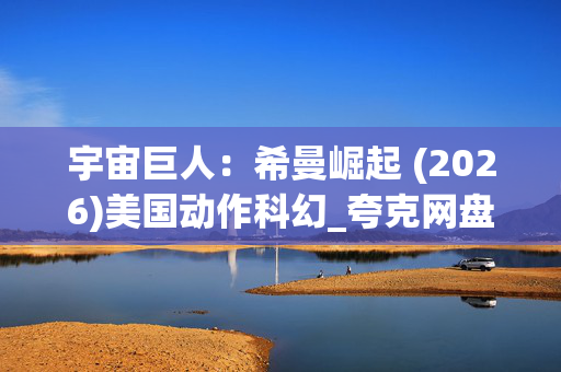 宇宙巨人:希曼崛起 (2026)美国动作科幻_夸克网盘百度网盘资源_4K高清下载 宇宙巨人:希曼崛起 (2026)美国动作科幻_夸克网盘百度网盘资源_4K高清下载