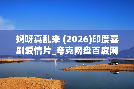 妈呀真乱来 (2026)印度喜剧爱情片_夸克网盘百度网盘高清4K下载资源 妈呀真乱来 (2026)印度喜剧爱情片_夸克网盘百度网盘高清4K下载资源