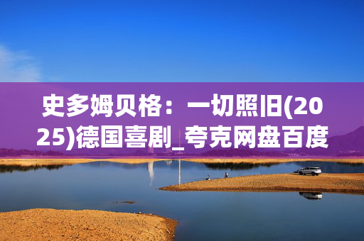 史多姆贝格:一切照旧(2025)德国喜剧_夸克网盘百度网盘资源_高清4K下载 史多姆贝格:一切照旧(2025)德国喜剧_夸克网盘百度网盘资源_高清4K下载