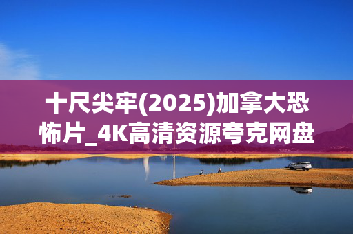 十尺尖牢(2025)加拿大恐怖片_4K高清资源夸克网盘百度网盘下载 十尺尖牢(2025)加拿大恐怖片_4K高清资源夸克网盘百度网盘下载