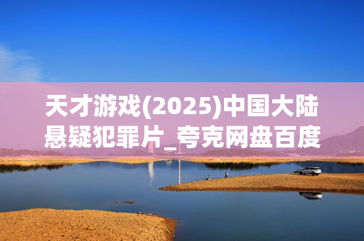 天才游戏(2025)中国大陆悬疑犯罪片_夸克网盘百度网盘资源_高清4K下载 天才游戏(2025)中国大陆悬疑犯罪片_夸克网盘百度网盘资源_高清4K下载