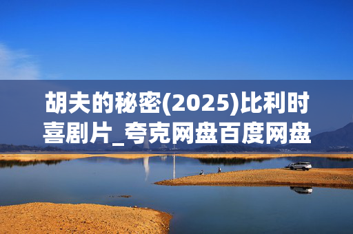 胡夫的秘密(2025)比利时喜剧片_夸克网盘百度网盘资源_高清完整版下载 胡夫的秘密(2025)比利时喜剧片_夸克网盘百度网盘资源_高清完整版下载