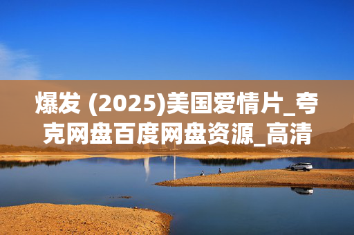 爆发 (2025)美国爱情片_夸克网盘百度网盘资源_高清4K下载 爆发 (2025)美国爱情片_夸克网盘百度网盘资源_高清4K下载