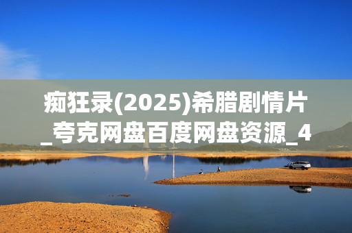 痴狂录(2025)希腊剧情片_夸克网盘百度网盘资源_4K高清下载 痴狂录(2025)希腊剧情片_夸克网盘百度网盘资源_4K高清下载