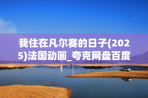 我住在凡尔赛的日子(2025)法国动画_夸克网盘百度网盘资源_高清4K下载