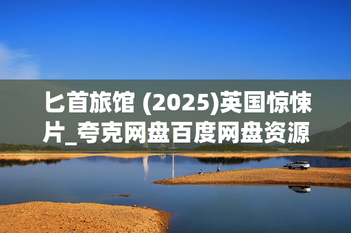 匕首旅馆 (2025)英国惊悚片_夸克网盘百度网盘资源_高清4K下载 匕首旅馆 (2025)英国惊悚片_夸克网盘百度网盘资源_高清4K下载