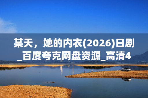 某天,她的内衣(2026)日剧_百度夸克网盘资源_高清4K下载 某天,她的内衣(2026)日剧_百度夸克网盘资源_高清4K下载