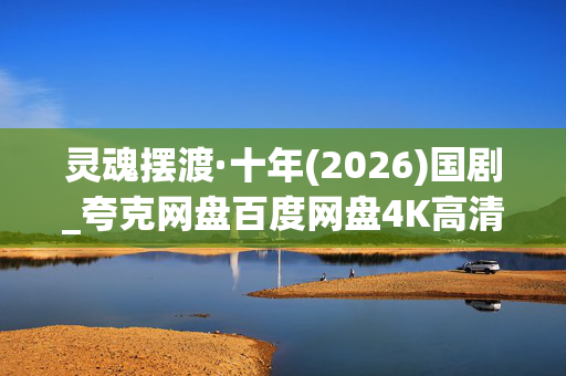 灵魂摆渡·十年(2026)国剧_夸克网盘百度网盘4K高清资源下载 灵魂摆渡·十年(2026)国剧_夸克网盘百度网盘4K高清资源下载