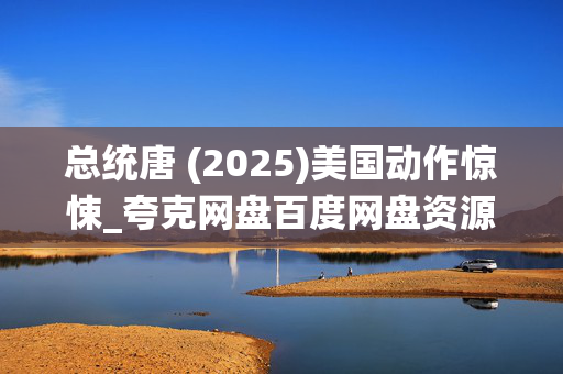 总统唐 (2025)美国动作惊悚_夸克网盘百度网盘资源_高清4K下载 总统唐 (2025)美国动作惊悚_夸克网盘百度网盘资源_高清4K下载