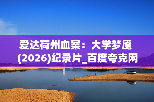 爱达荷州血案：大学梦魇 (2026)纪录片_百度夸克网盘资源_高清4K下载