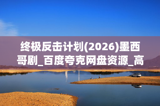 终极反击计划(2026)墨西哥剧_百度夸克网盘资源_高清4K下载