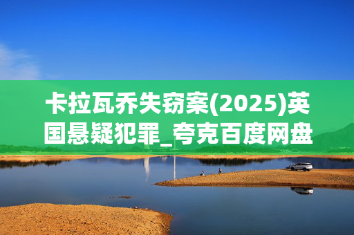 卡拉瓦乔失窃案(2025)英国悬疑犯罪_夸克百度网盘资源_高清4K下载