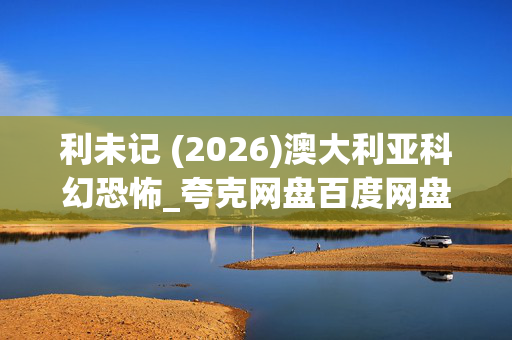 利未记 (2026)澳大利亚科幻恐怖_夸克网盘百度网盘高清下载资源