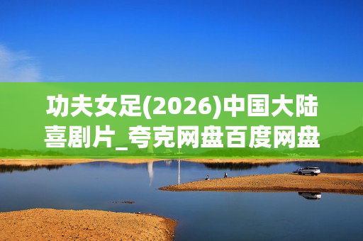 功夫女足(2026)中国大陆喜剧片_夸克网盘百度网盘资源_高清4K下载
