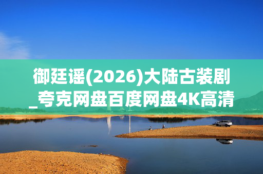 御廷谣(2026)大陆古装剧_夸克网盘百度网盘4K高清资源_迅雷下载