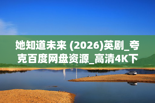 她知道未来 (2026)英剧_夸克百度网盘资源_高清4K下载