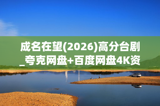 成名在望(2026)高分台剧_夸克网盘+百度网盘4K资源分享下载