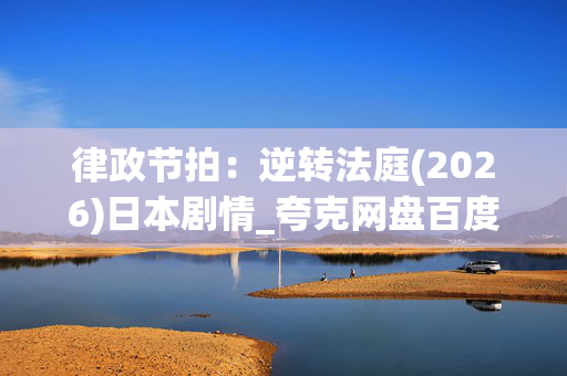 律政节拍：逆转法庭(2026)日本剧情_夸克网盘百度网盘资源_高清4K下载