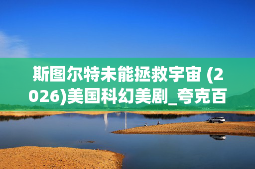 斯图尔特未能拯救宇宙 (2026)美国科幻美剧_夸克百度网盘资源_4K高清全集下载