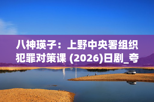 八神瑛子:上野中央署组织犯罪对策课 (2026)日剧_夸克网盘百度网盘下载_4K高清资源