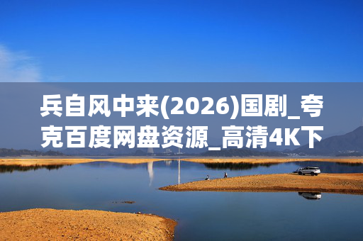 兵自风中来(2026)国剧_夸克百度网盘资源_高清4K下载