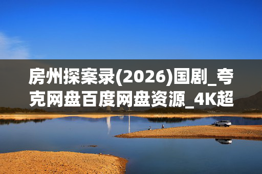 房州探案录(2026)国剧_夸克网盘百度网盘资源_4K超清全集下载