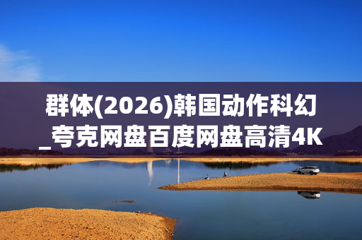 群体(2026)韩国动作科幻_夸克网盘百度网盘高清4K下载资源