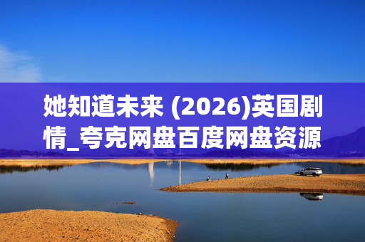 她知道未来 (2026)英国剧情_夸克网盘百度网盘资源_高清4K下载