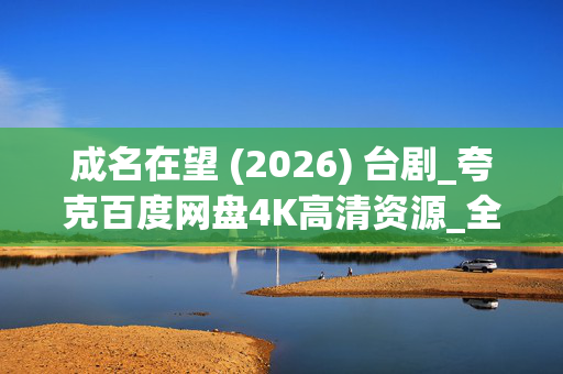 成名在望 (2026) 台剧_夸克百度网盘4K高清资源_全集下载