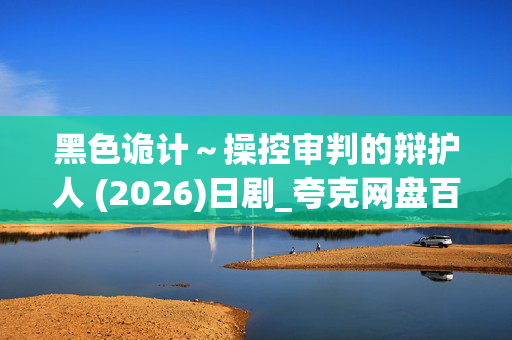 黑色诡计～操控审判的辩护人 (2026)日剧_夸克网盘百度网盘资源_高清4K下载